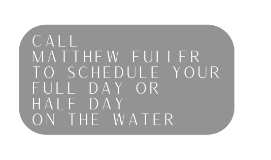 call Matthew Fuller to schedule your full day or half day on the water